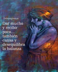 Dar mucho y no recibir a penas tambien cansa