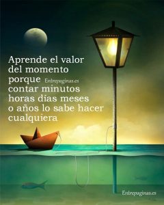 Aprende el valor de cada momento porque contar minutos, horas, dias, meses o años