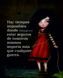 Hay tiempos imposibles donde estar seguros de nosotros mismos importa más que cualquier guerra.