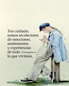 Ten cuidado, somos recolectores conscientes e inconscientes de emociones, sentimientos y experiencias