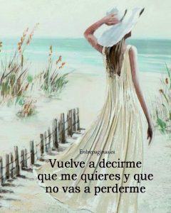 Vuelve a decirme que me quieres y que no vas a perderme